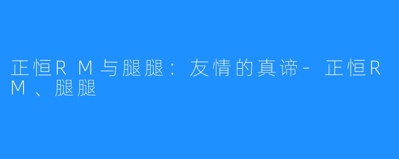 正恒RM与腿腿：友情的真谛-正恒RM、腿腿