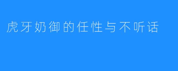 虎牙奶御的任性与不听话