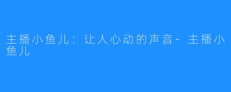 主播小鱼儿：让人心动的声音-主播小鱼儿