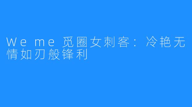 Weme觅圈女刺客：冷艳无情如刃般锋利