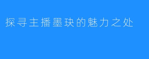 探寻主播墨玦的魅力之处