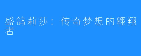 盛鸽莉莎：传奇梦想的翱翔者