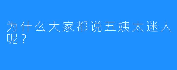 为什么大家都说五姨太迷人呢？