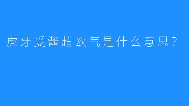 虎牙受酱超欧气是什么意思？