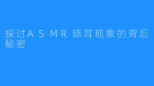 探讨ASMR舔耳现象的背后秘密