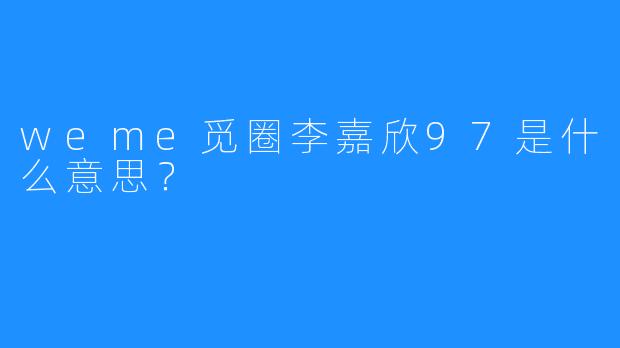 weme觅圈李嘉欣97是什么意思？