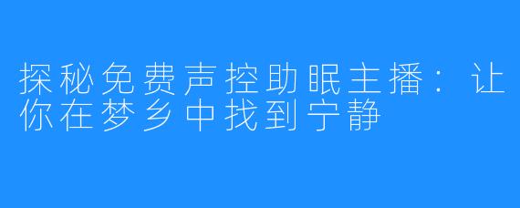 探秘免费声控助眠主播：让你在梦乡中找到宁静