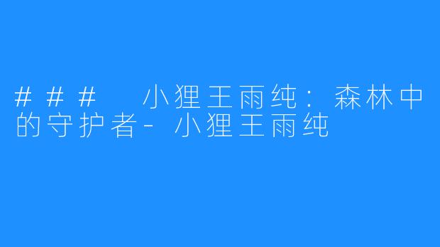 ### 小狸王雨纯：森林中的守护者-小狸王雨纯