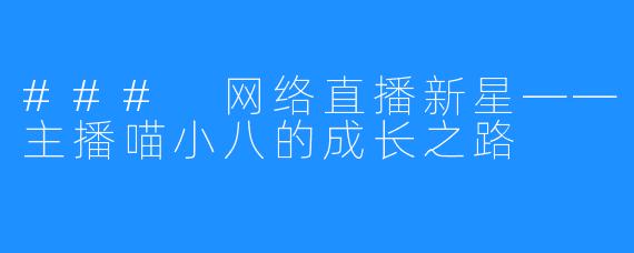 ### 网络直播新星——主播喵小八的成长之路