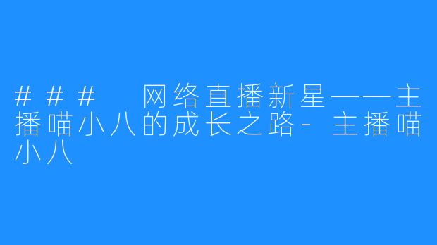 ### 网络直播新星——主播喵小八的成长之路-主播喵小八