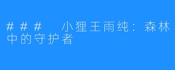 ### 小狸王雨纯：森林中的守护者