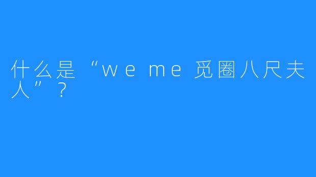 什么是“weme觅圈八尺夫人”？