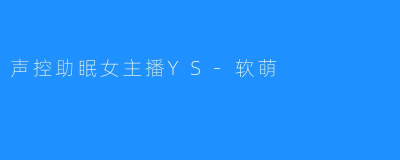 声控助眠女主播YS-软萌