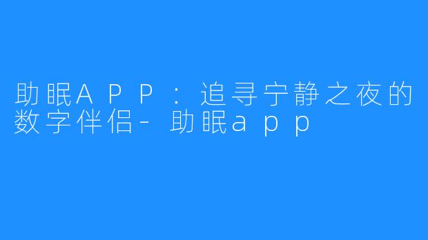 助眠APP：追寻宁静之夜的数字伴侣-助眠app