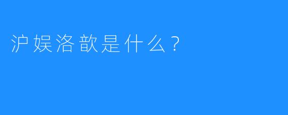 沪娱洛歆是什么？  