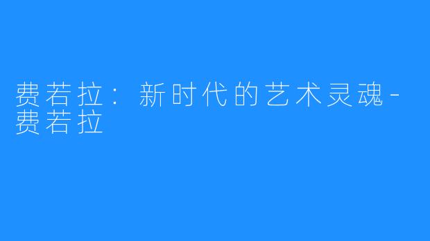 费若拉：新时代的艺术灵魂-费若拉