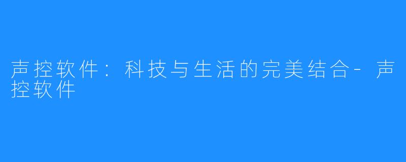 声控软件：科技与生活的完美结合-声控软件