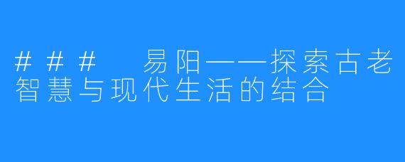 ### 易阳——探索古老智慧与现代生活的结合