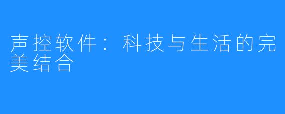 声控软件：科技与生活的完美结合