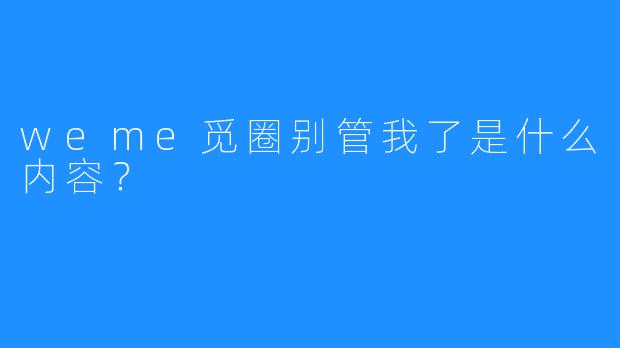 weme觅圈别管我了是什么内容？