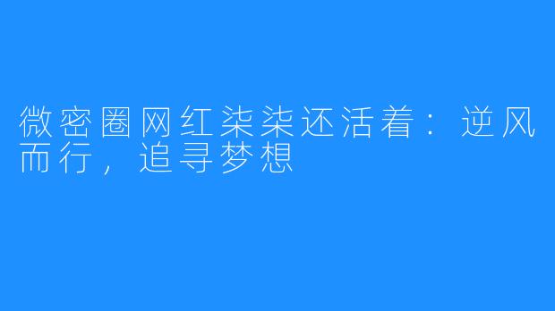 微密圈网红柒柒还活着：逆风而行，追寻梦想