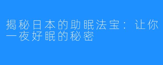 揭秘日本的助眠法宝：让你一夜好眠的秘密