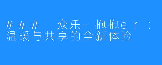 ### 众乐-抱抱er：温暖与共享的全新体验