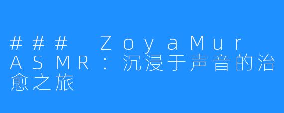 ### ZoyaMur ASMR：沉浸于声音的治愈之旅