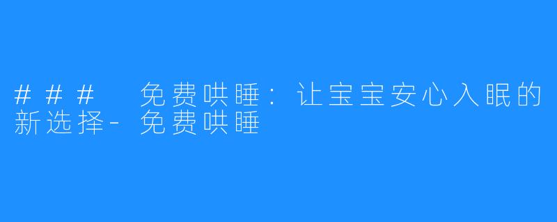 ### 免费哄睡：让宝宝安心入眠的新选择-免费哄睡