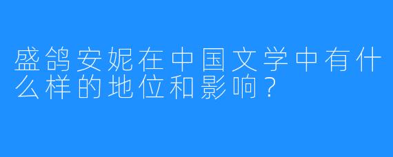 盛鸽安妮在中国文学中有什么样的地位和影响？