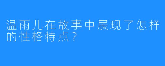 温雨儿在故事中展现了怎样的性格特点？