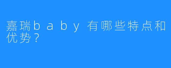 嘉瑞baby有哪些特点和优势？  