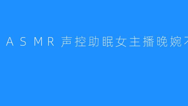 ASMR声控助眠女主播晚婉不想睡