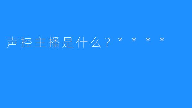 声控主播是什么？****