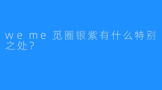 weme觅圈银紫有什么特别之处？