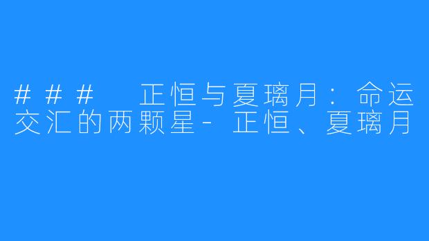 ### 正恒与夏璃月：命运交汇的两颗星-正恒、夏璃月