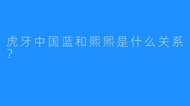 虎牙中国蓝和熙熙是什么关系？