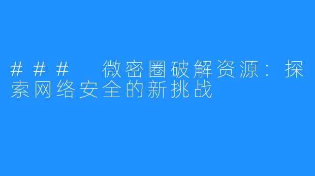 ### 微密圈破解资源：探索网络安全的新挑战