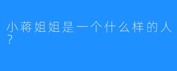 小蒋姐姐是一个什么样的人？