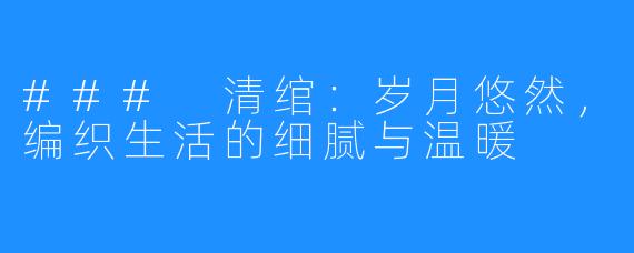 ### 清绾：岁月悠然，编织生活的细腻与温暖